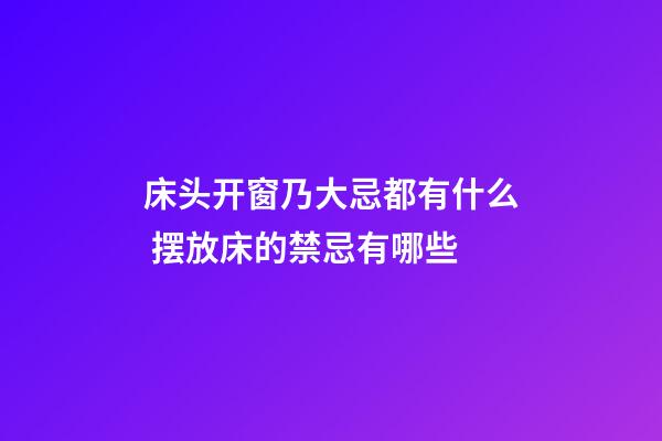 床头开窗乃大忌都有什么 摆放床的禁忌有哪些